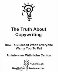 The Truth About Copywriting: How To Succeed When Everyone Wants You To Fail