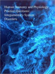 Title: Human Anatomy and Physiology Practice Questions: Integumentary System Disorders, Author: Dr. Evelyn J. Biluk