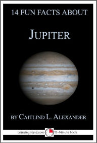Title: 14 Fun Facts About Jupiter: A 15-Minute Book, Author: Caitlind Alexander