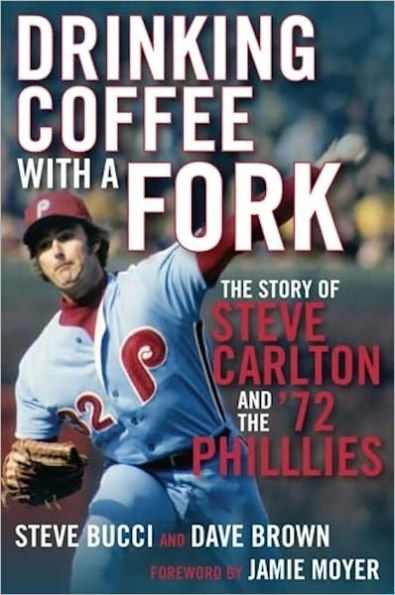 Drinking Coffee With a Fork: The Story of Steve Carlton and the '72 Phillies