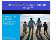 Title: TRANSFORMING GRACE FOR THE FAMILY ENJOYING THE LIFE GOD INTENDS FOR THE: FAMILY, Author: Lois Thompson