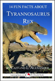 Title: 14 Fun Facts About Tyrannosaurus Rex: A 15-Minute Book, Author: Caitlind Alexander
