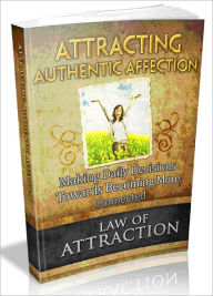 Title: Law Of Attraction: Attracting Authentic Affection - Making Daily Decisions To Become More Connected., Author: Joye Bridal