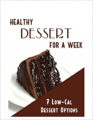 Title: Healthy Desserts for a Week - 7 Low-Calorie Options, Author: Irwing