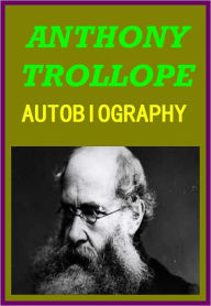 Title: AUTOBIOGRAPHY OF ANTHONY TROLLOPE by Anthony Trollope, Author: Anthony Trollope