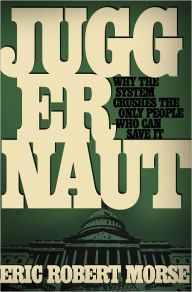 Title: Juggernaut: Why the System Crushes the Only People Who Can Save It, Author: Eric Robert Morse