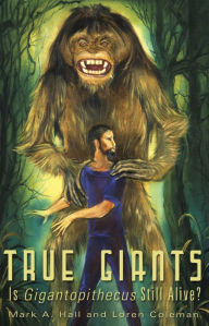 Title: TRUE GIANTS: Is Gigantopithecus Still Alive?, Author: Mark A. Hall