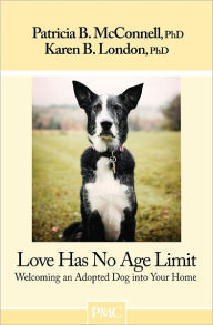 Title: Love Has No Age Limit; Welcoming an Adopted Dog into Your Home, Author: Patricia B. McConnell