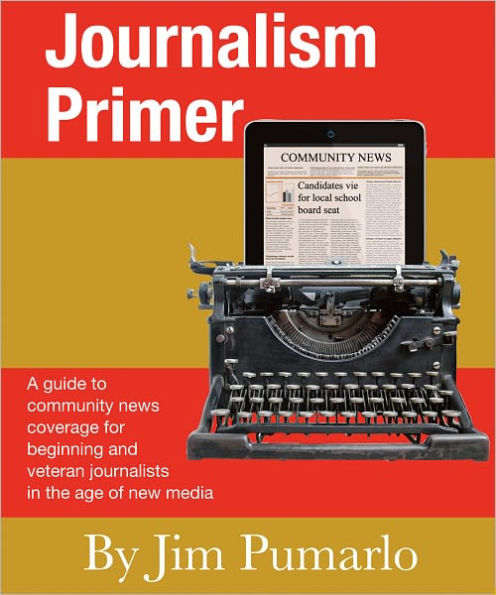 Journalism Primer: A guide to community news coverage for beginning and veteran journalists in the age of new media