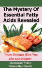 The Mystery Of Essential Fatty Acids Revealed: How Omegas Give You Life And Health