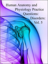 Title: Human Anatomy and Physiology Practice Questions: Disorders: Vol. 5, Author: Dr. Evelyn J. Biluk
