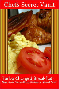 Title: Turbo Charged Breakfast - This Is Not Your Grandfathers Breakfast, Author: Chefs Secret Vault