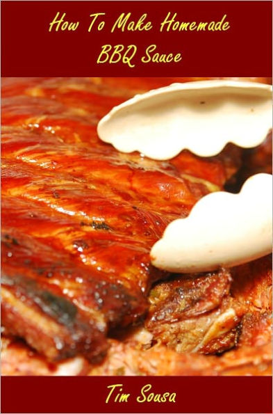 How To Make Home Made BBQ Sauce - Create Your Own Unique And Delicious Barbecue Sauce Recipes