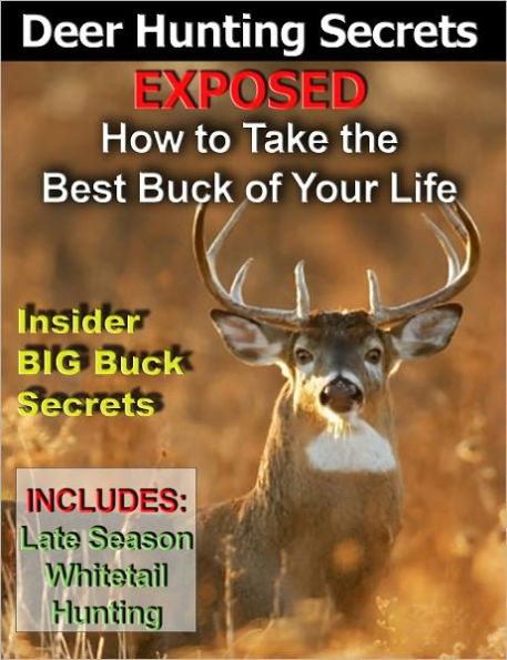 Deer Hunting Secrets Exposed - How To Take The Best Buck Of Your Life -- Whitetail Deer Hunting - Deer Rifle - Archery Deer Hunting