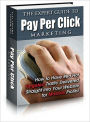 The Expert Guide to Pay Per Click Marketing - How to Have Red Hot Targeted Traffic Delivered Straight Into Your Website for Massive Profits
