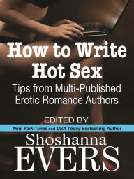 Title: How to Write Hot Sex: Tips from Multi-Published Erotic Romance Authors, Author: Shoshanna Evers