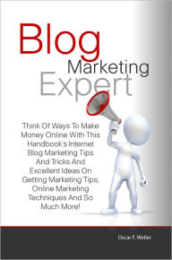 Title: Blog Marketing Expert: Think Of Ways To Make Money Online With This Handbook’s Internet Blog Marketing Tips And Tricks And Excellent Ideas On Getting Marketing Tips, Online Marketing Techniques And So Much More!, Author: Weiler