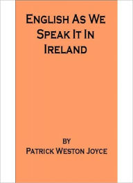 Title: English As We Speak It In Ireland: A Language Classic By Patrick Weston Joyce!, Author: Patrick Weston Joyce