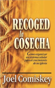 Title: Recoged la Cosecha: Cómo organizar un sistema celular para el crecimiento de su iglesia, Author: Joel Comiskey