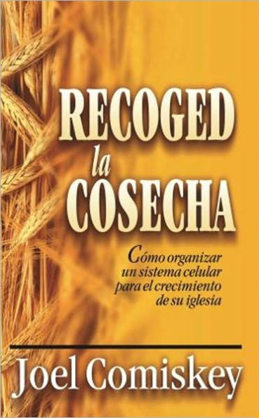 Recoged la Cosecha: Cómo organizar un sistema celular para el crecimiento de su iglesia