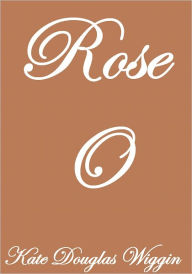 Title: Rose O, Author: Kate Douglas Wiggin