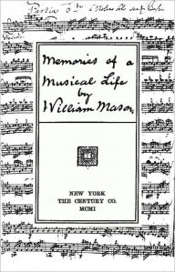 Title: Memoirs of a Musical Life [With Music Scores and Photos], Author: William Mason