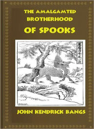 Title: The Amalgamated Brotherhood of Spooks: A Ghost Stories/Humor Classic By John Kendrick Bangs!, Author: John Kendrick Bangs