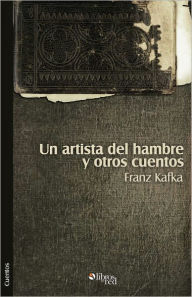 Title: Un artista del hambre y otros cuentos (A Hungry Artist and Other Stories), Author: Franz Kafka