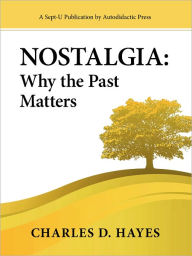 Title: Nostalgia: Why the Past Matters, Author: Charles D. Hayes