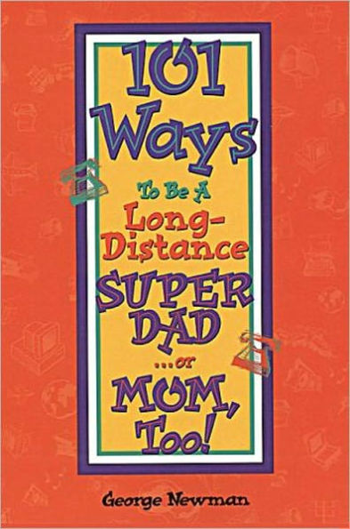 101 Ways To Be A Long-Distance SUPER DAD . . . or MOM, Too!