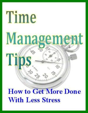 Time Management Tips: How to Get More Done With Less Stress