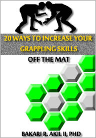 Title: 20 Ways to Improve your Grappling Skills off the Mats - (Brazilian Jiu-jitsu, Submission Wrestling & Other Grappling Sports), Author: Bakari Akil II
