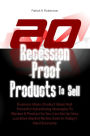 20 Recession-Proof Products To Sell: Business Ideas, Product Ideas And Powerful Advertising Strategies To Market A Product So You Can Set Up Very Lucrative Market Niches Even In Today’s Hard Economy