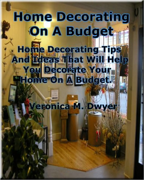 Home Decorating On A Budget; Home Decorating Tips And Ideas That Will Help You Decorate Your Home On A Budget That Will Make Your Home Decor Look Far From Cheap!
