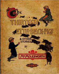Title: Thirteen Little Black Pigs and other Stories [Illustrated, With ATOC], Author: Mrs Molesworth