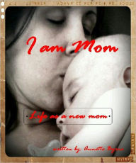 Title: I am Mom - Life as a new mom, Author: Annette Byrne