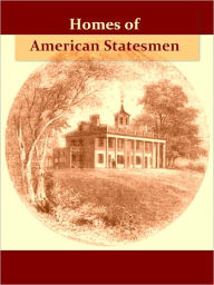 Title: Homes of American Statesmen, With Anecdotical, Personal, and Descriptive Sketches [Illustrated], Author: Various