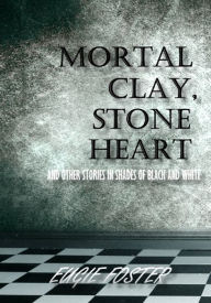 Title: Mortal Clay, Stone Heart and Other Stories in Shades of Black and White, Author: Eugie Foster
