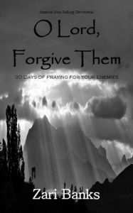 Title: O Lord, Forgive Them: 30 Days of Praying for Your Enemies, Author: Zari Banks
