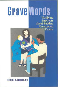 Title: Grave Words: Notifying Survivors about Sudden, Unexpected Deaths, Author: Kenneth V. Iserson MD