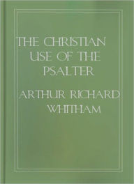 Title: The Christian Use Of The Psalter: A Religious Classic By Rev. A. R. Whitman!, Author: Rev. A. R. Whitman