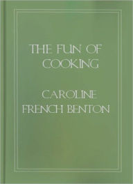 Title: The Fun Of Cooking: A Cooking Classic By Caroline French Benton!, Author: Caroline French Benton