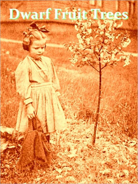 Dwarf Fruit Trees, Their Propagation, Pruning, and General Management, Adapted to the United States and Canada [Illustrated]