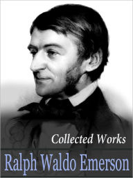 The Collected Works Of Ralph Waldo Emerson (including ESSAYS, POEMS, NATURE and more)