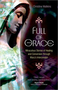 Full of Grace: Miraculous Stories of Healing and Conversion Through Mary's Intercession