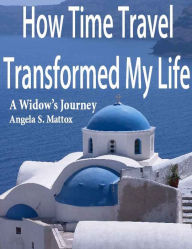 Title: How Time Travel Transformed My Life, Author: Angela Mattox