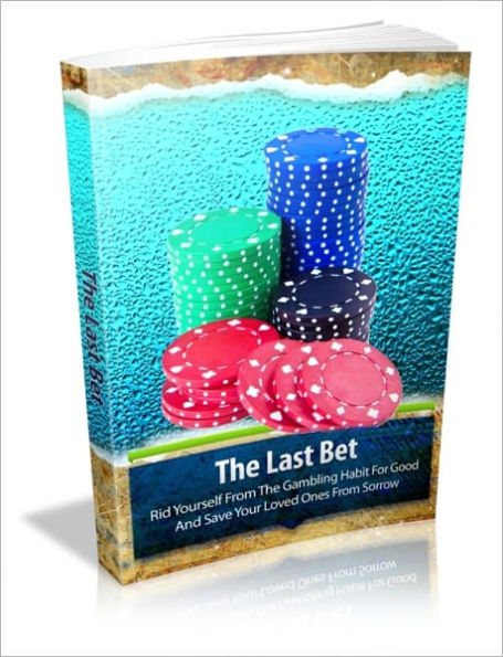 The Last Bet - Rid Yourself From The Gambling Habit For Good And Save Your Loved Ones From Sorrow