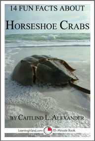 Title: 14 Fun Facts About Horseshoe Crabs: A 15-Minute Book, Author: Caitlind Alexander