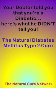 Title: Your Doctor told you that you're a Diabetic... here's what he DIDN'T tell you! The Natural Diabetes Mellitus Type 2 Cure, Author: Ellen Orman