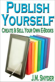 Publish Yourself: Create & Sell Your Own E-Books